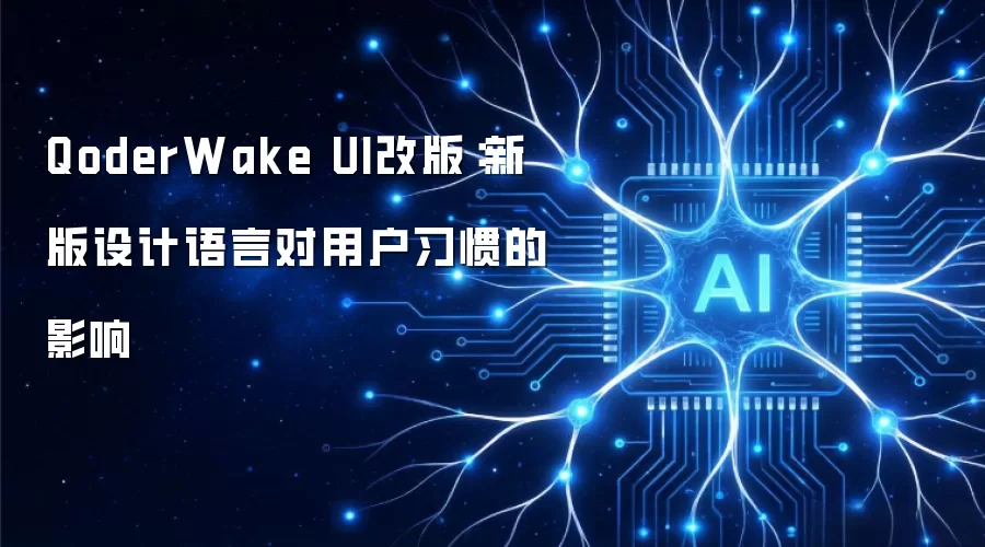 QoderWake UI改版:新版设计语言对用户习惯的影响