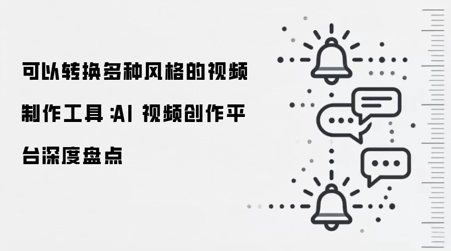 可以转换多种风格的视频制作工具：AI 视频创作平台深度盘点