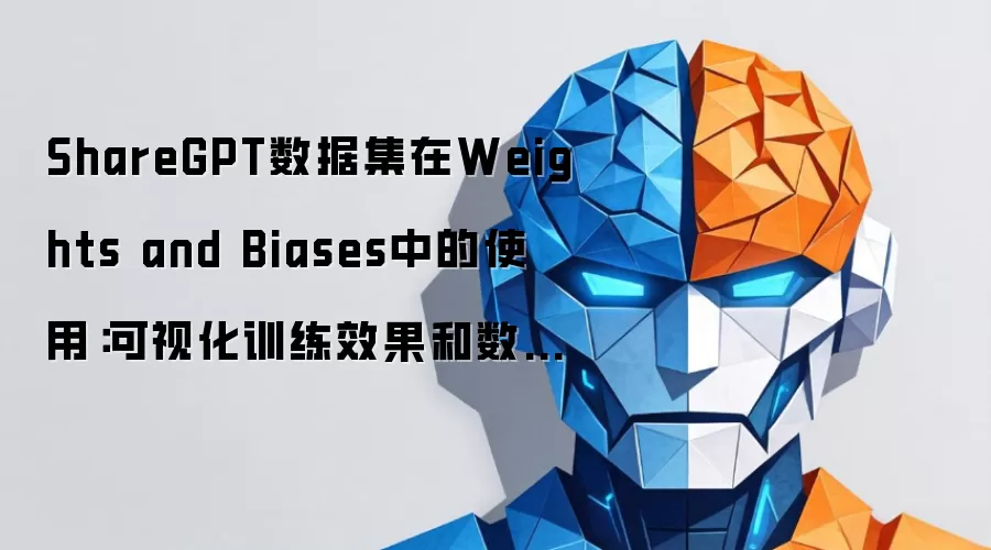 ShareGPT数据集在Weights and Biases中的使用：可视化训练效果和数据分析的操作教程