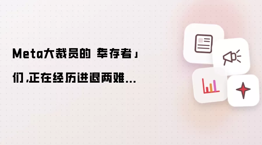 Meta大裁员的「幸存者」 们,正在经历进退两难...