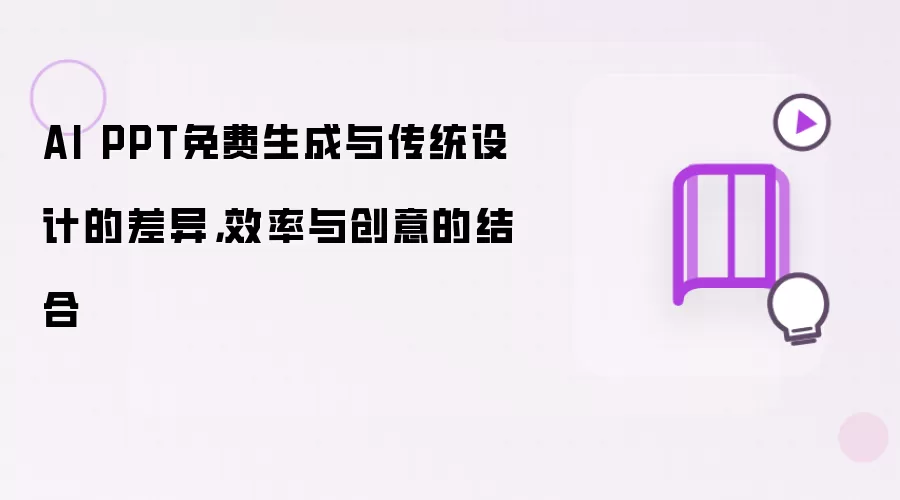 AI PPT免费生成与传统设计的差异,效率与创意的结合