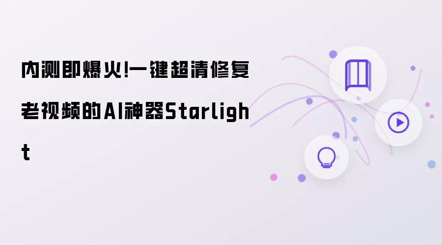 内测即爆火！一键超清修复老视频的AI神器Starlight