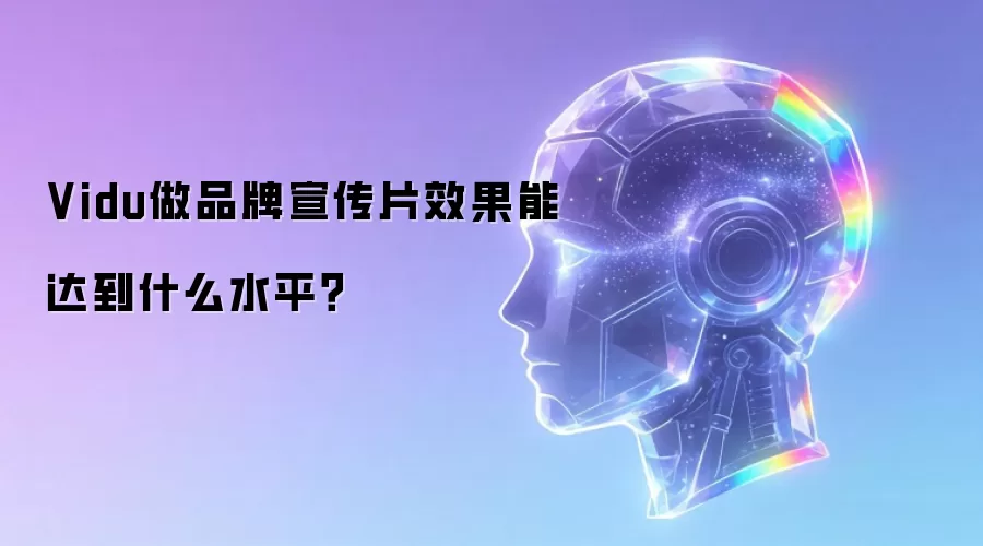 Vidu做品牌宣传片效果能达到什么水平？