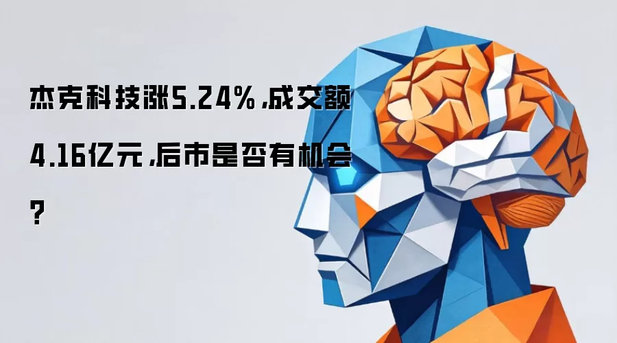 杰克科技涨5.24%,成交额4.16亿元,后市是否有机会?