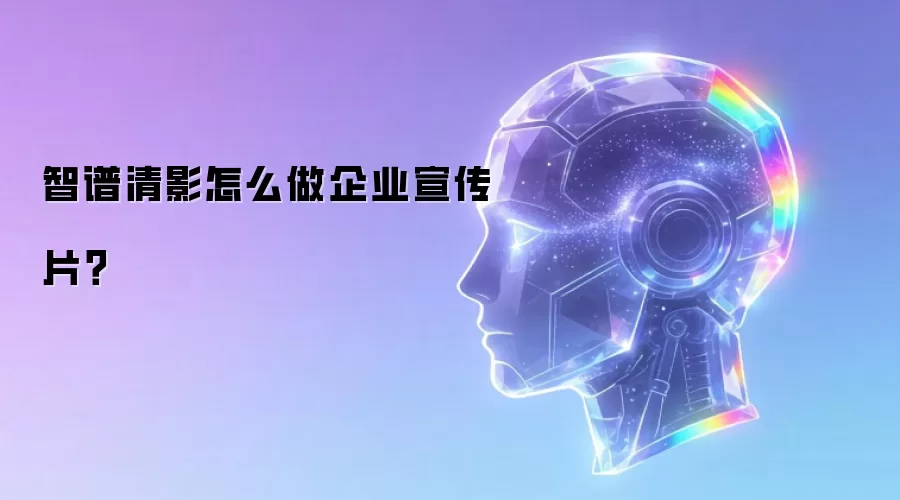 智谱清影怎么做企业宣传片?