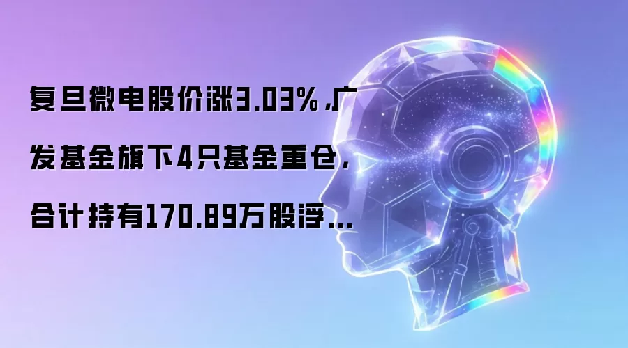 复旦微电股价涨3.03%,广发基金旗下4只基金重仓,合计持有170.89万股浮盈赚取348.61万元