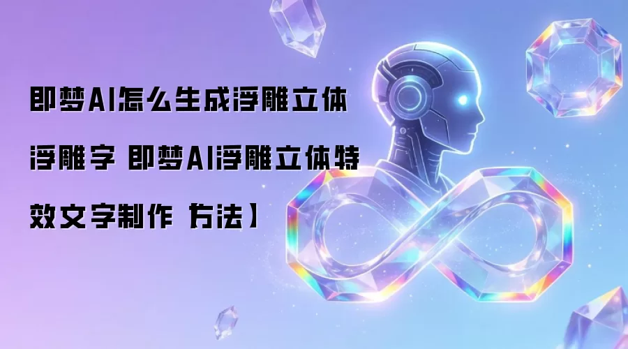 即梦AI怎么生成浮雕立体浮雕字 即梦AI浮雕立体特效文字制作【方法】