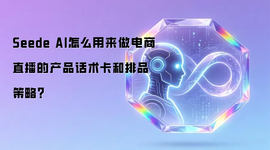 Seede AI怎么用来做电商直播的产品话术卡和排品策略？