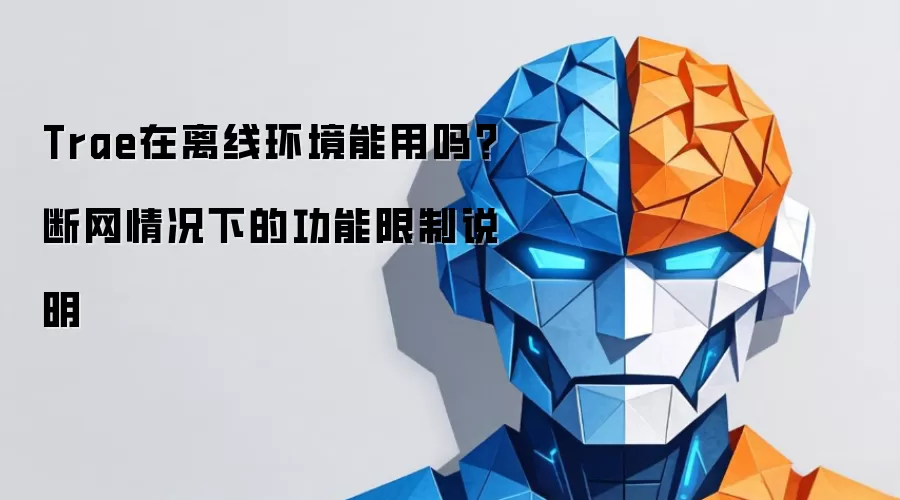Trae在离线环境能用吗？断网情况下的功能限制说明