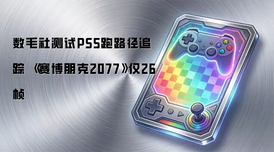 数毛社测试PS5跑路径追踪 《赛博朋克2077》仅26帧