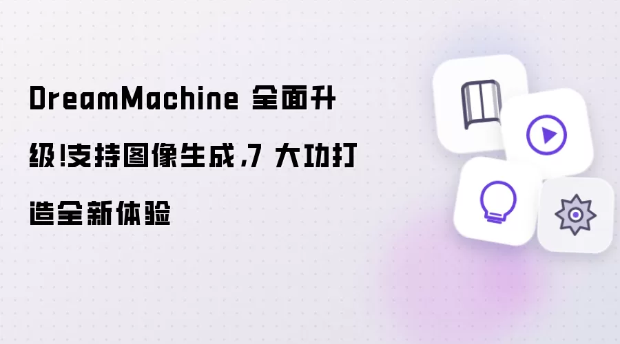 DreamMachine 全面升级!支持图像生成,7 大功打造全新体验