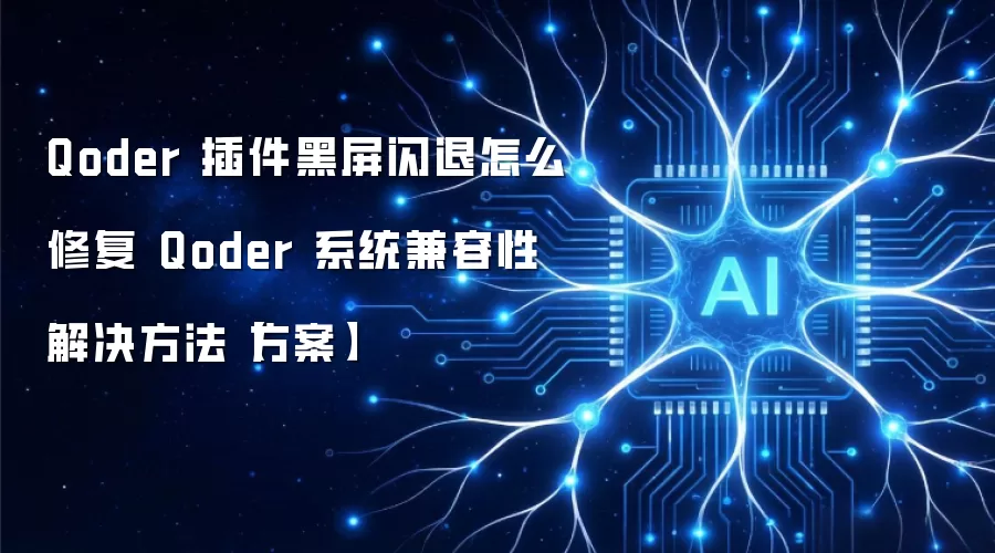 Qoder 插件黑屏闪退怎么修复 Qoder 系统兼容性解决方法【方案】