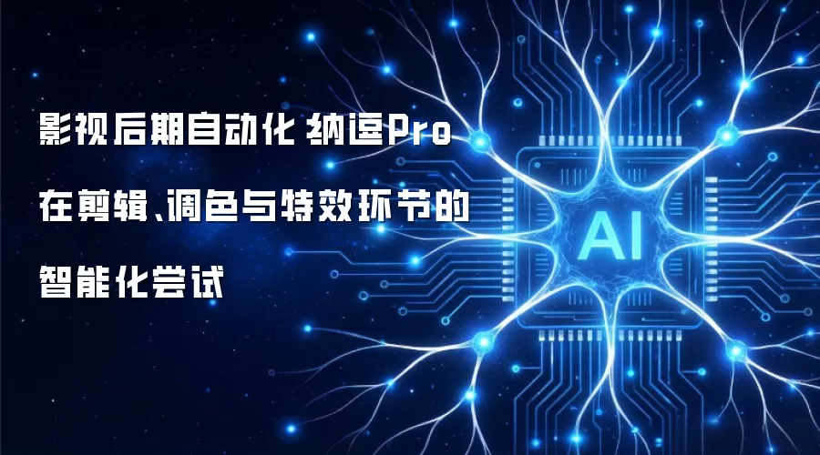 影视后期自动化:纳逗Pro在剪辑、调色与特效环节的智能化尝试