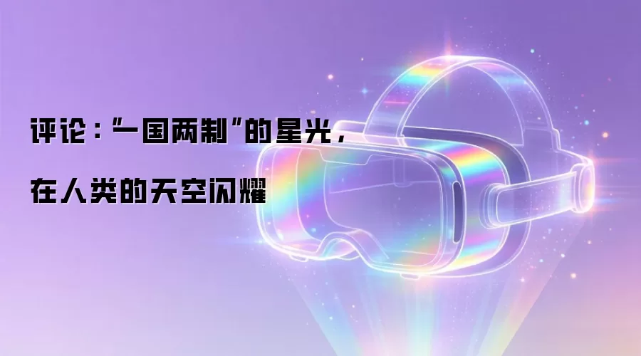 评论：“一国两制”的星光，在人类的天空闪耀