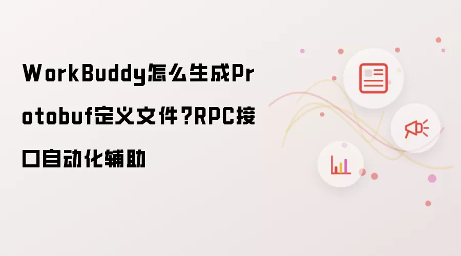 WorkBuddy怎么生成Protobuf定义文件?RPC接口自动化辅助