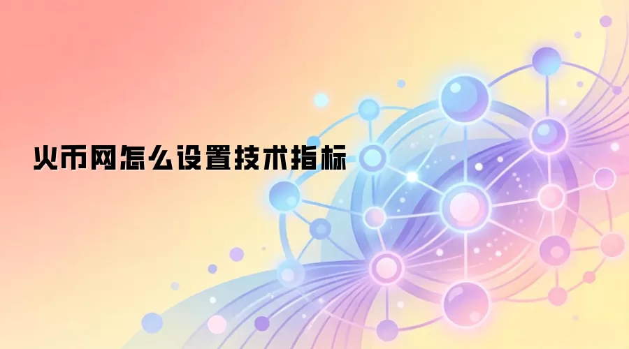 火币网技术指标设置界面与调用步骤详解