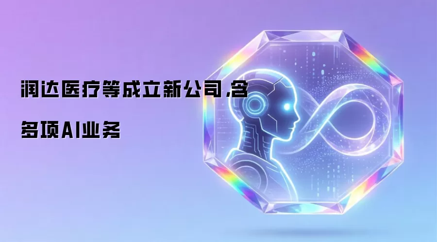 润达医疗等成立新公司，含多项AI业务