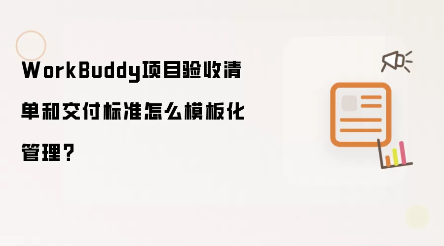 WorkBuddy项目验收清单和交付标准怎么模板化管理？