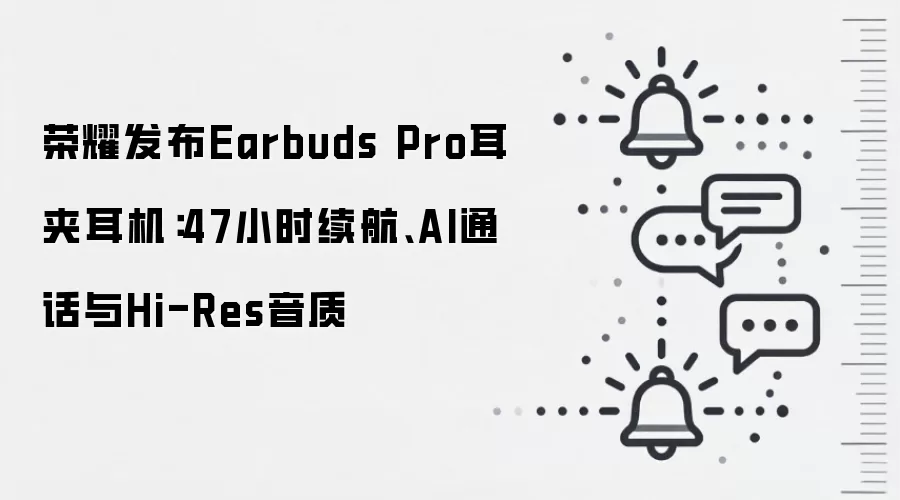 荣耀发布Earbuds Pro耳夹耳机：47小时续航、AI通话与Hi-Res音质