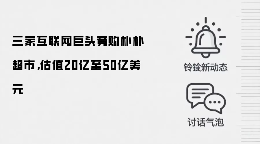三家互联网巨头竞购朴朴超市,估值20亿至50亿美元