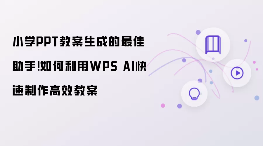 小学PPT教案生成的最佳助手!如何利用WPS AI快速制作高效教案
