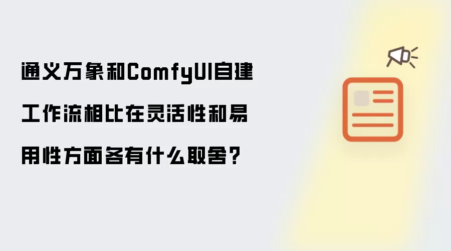 通义万象和ComfyUI自建工作流相比在灵活性和易用性方面各有什么取舍?