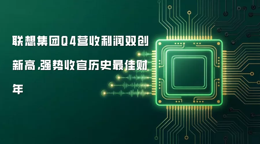联想集团Q4营收利润双创新高，强势收官历史最佳财年