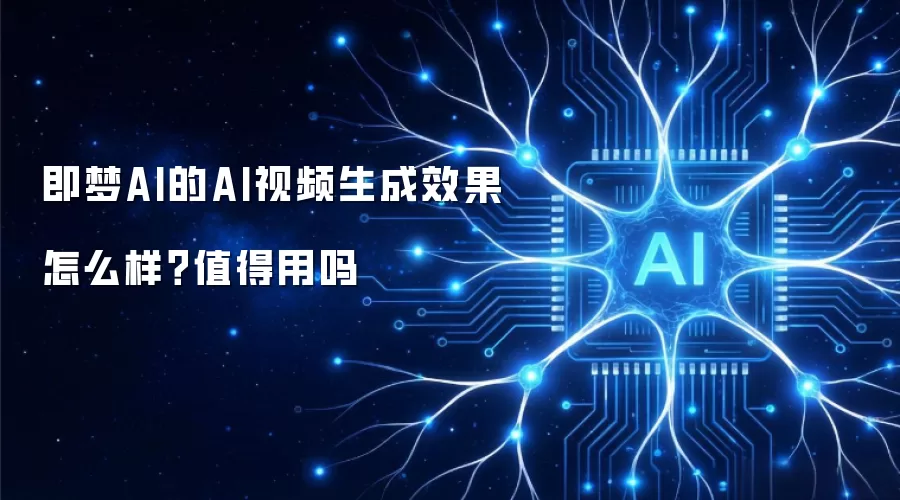 即梦AI的AI视频生成效果怎么样？值得用吗
