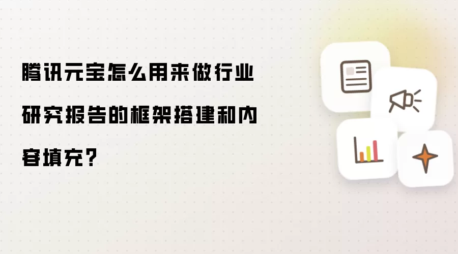 腾讯元宝怎么用来做行业研究报告的框架搭建和内容填充？