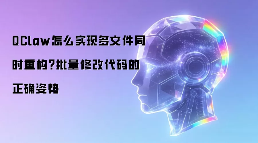 QClaw怎么实现多文件同时重构？批量修改代码的正确姿势