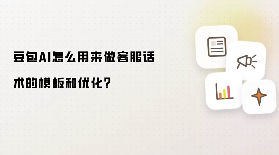 豆包AI怎么用来做客服话术的模板和优化?