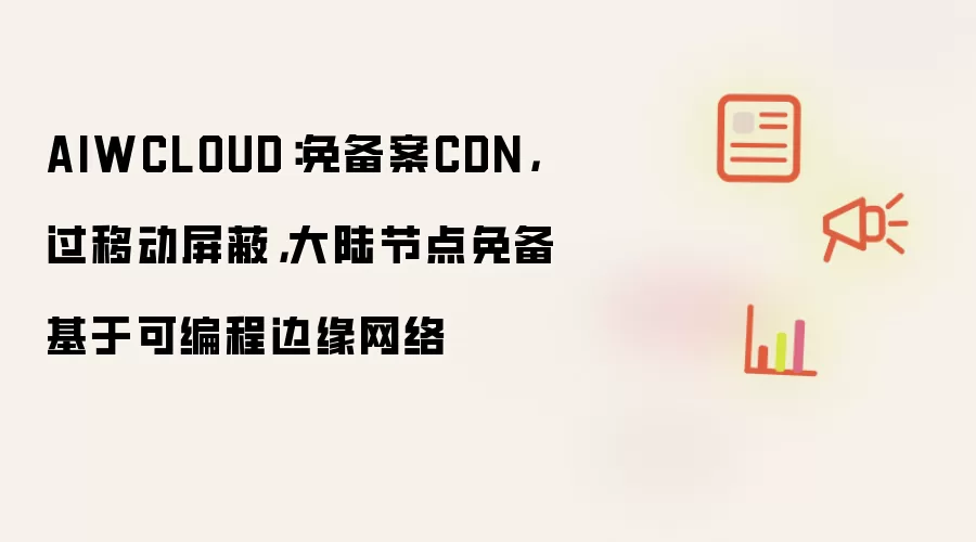 AIWCLOUD：免备案CDN，过移动屏蔽，大陆节点免备基于可编程边缘网络