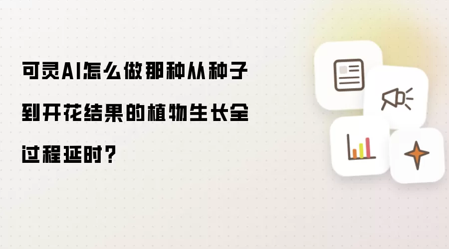 可灵AI怎么做那种从种子到开花结果的植物生长全过程延时?