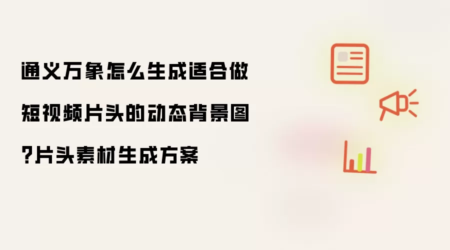 通义万象怎么生成适合做短视频片头的动态背景图？片头素材生成方案
