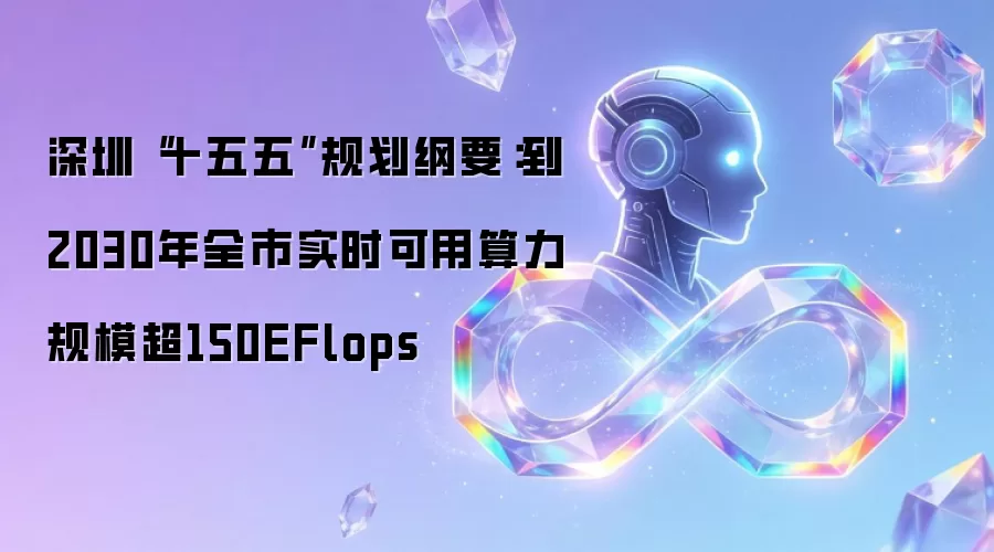 深圳“十五五”规划纲要：到2030年全市实时可用算力规模超150EFlops