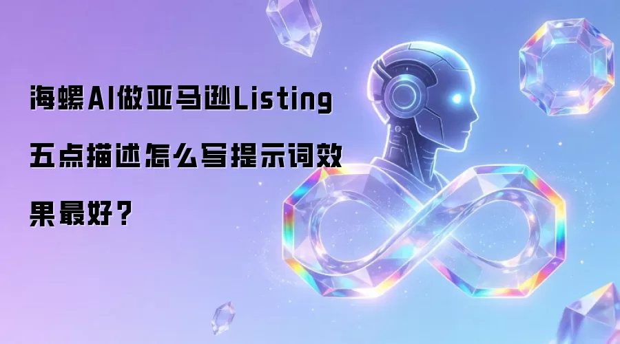 海螺AI做亚马逊Listing五点描述怎么写提示词效果最好？