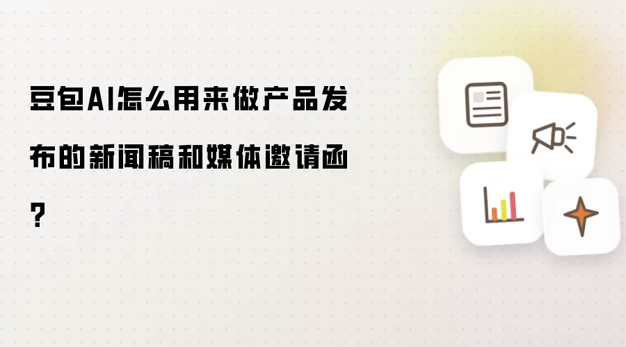 豆包AI怎么用来做产品发布的新闻稿和媒体邀请函?