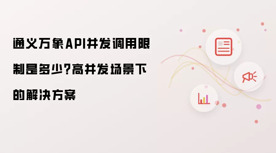 通义万象API并发调用限制是多少?高并发场景下的解决方案
