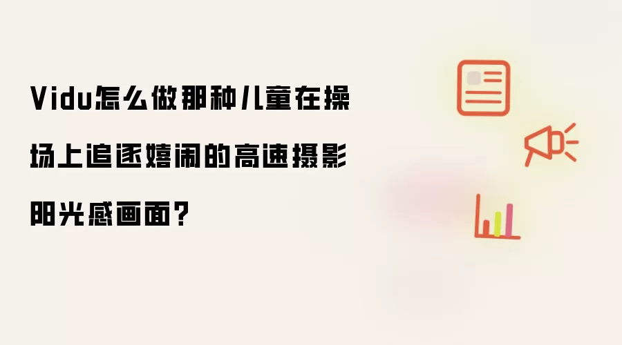Vidu怎么做那种儿童在操场上追逐嬉闹的高速摄影阳光感画面?