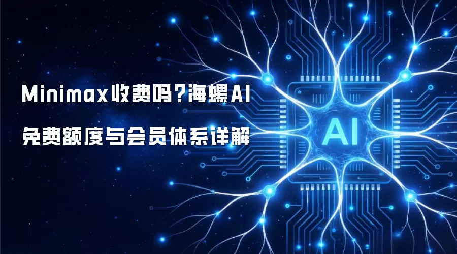 Minimax收费吗?海螺AI免费额度与会员体系详解