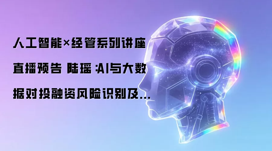 人工智能×经管系列讲座直播预告丨陆瑶：AI与大数据对投融资风险识别及资产配置的影响