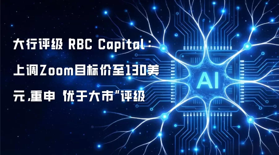 大行评级丨RBC Capital:上调Zoom目标价至130美元,重申“优于大市”评级