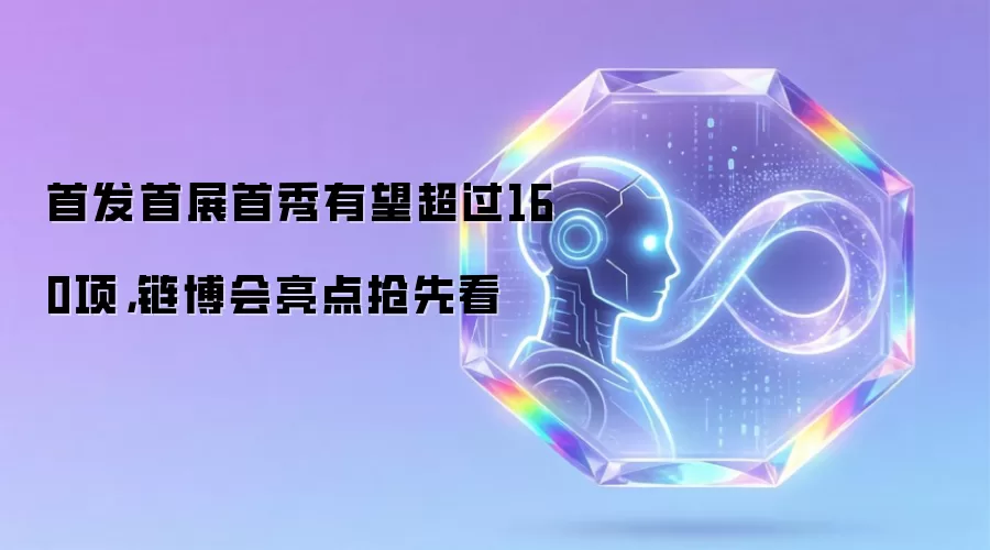 首发首展首秀有望超过160项,链博会亮点抢先看