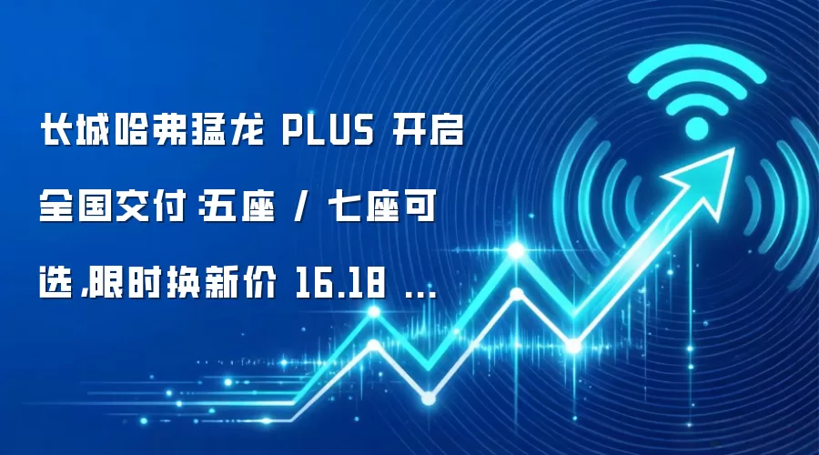 长城哈弗猛龙 PLUS 开启全国交付：五座 / 七座可选，限时换新价 16.18 万起