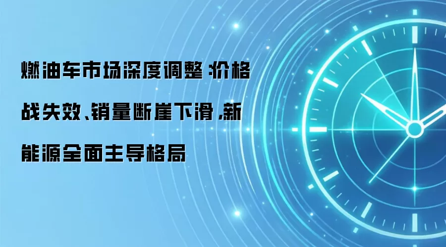 燃油车市场深度调整：价格战失效、销量断崖下滑，新能源全面主导格局