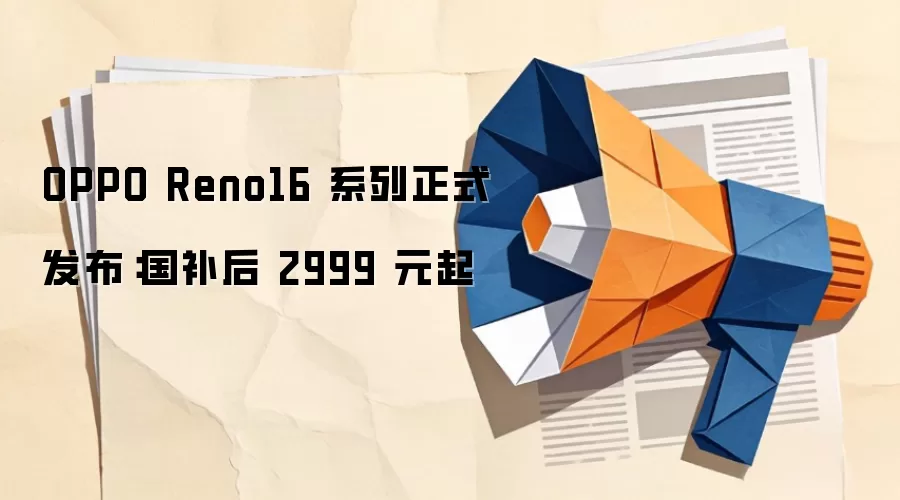 OPPO Reno16 系列正式发布:国补后 2999 元起