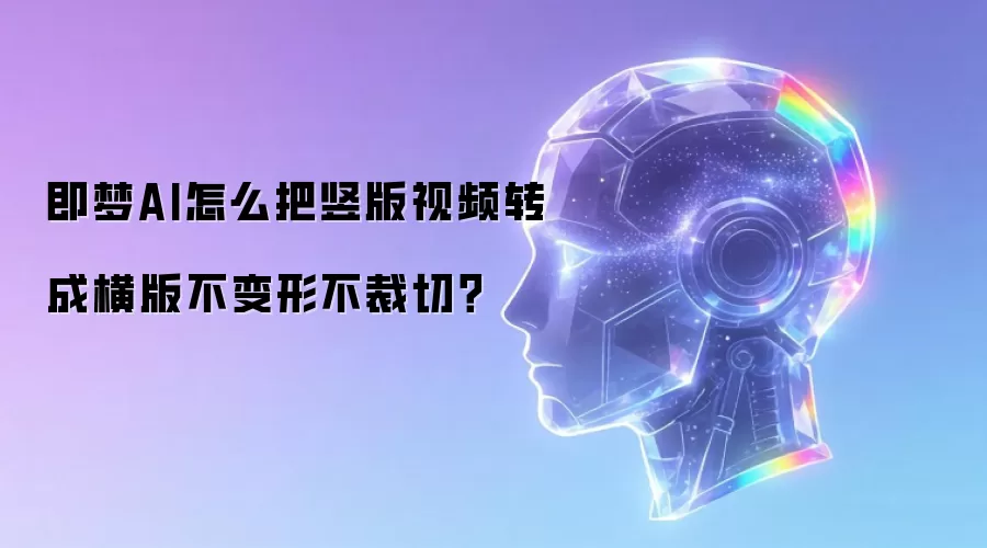 即梦AI怎么把竖版视频转成横版不变形不裁切?