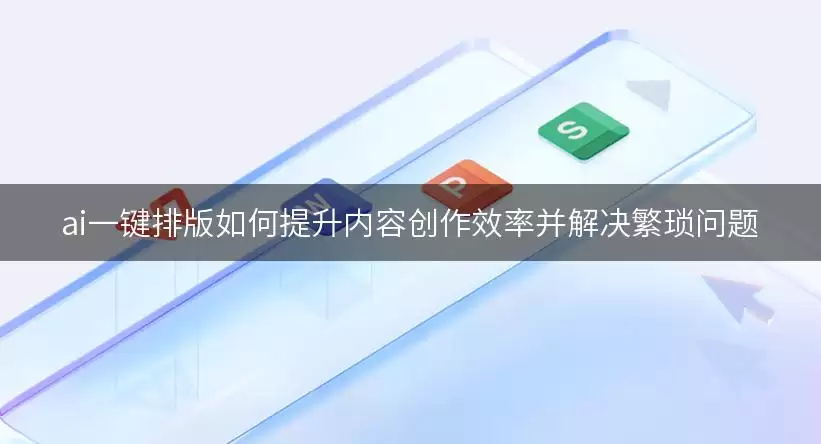 ai一键排版如何提升内容创作效率并解决繁琐问题