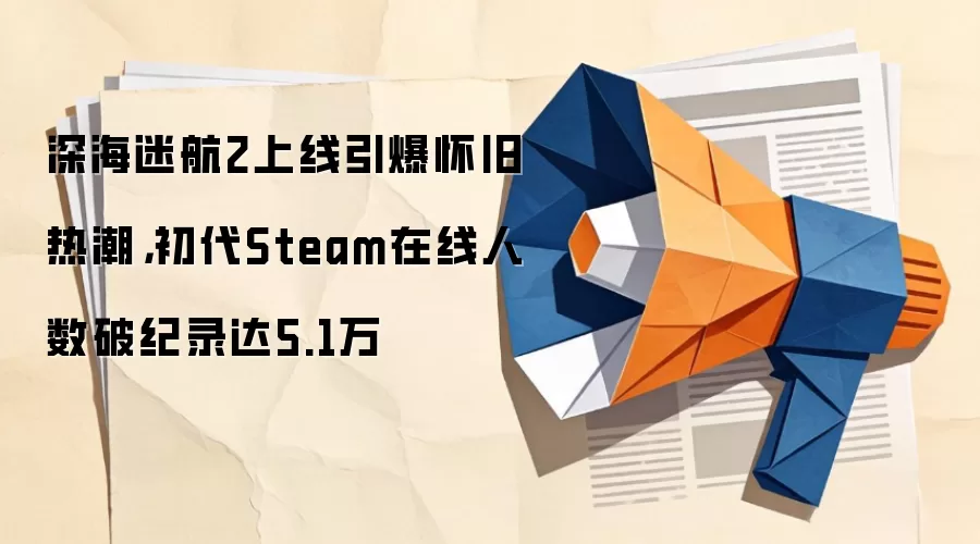深海迷航2上线引爆怀旧热潮,初代Steam在线人数破纪录达5.1万