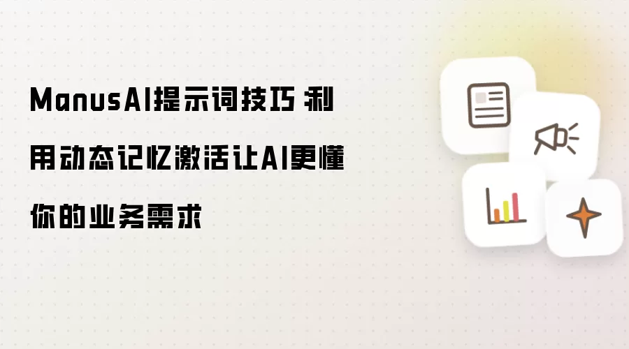 ManusAI提示词技巧:利用动态记忆激活让AI更懂你的业务需求